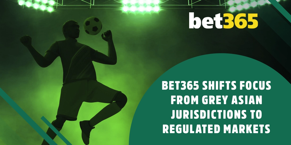 Bet365 shifts from grey Asian markets toward regulated regions